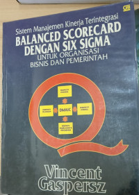 Balanced scorecard dengan six sigma untuk organisasi bisnis dan pemerintah : sistem manajemen kinerja terintegrasi